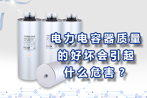 電力電容器質(zhì)量的好壞會引起什么危害？