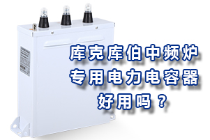 庫克庫伯中頻爐專用電力電容器好用嗎？
