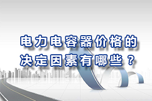 電力電容器價格的決定因素有哪些？