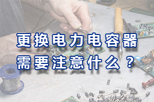 更換及維護電力電容器需要注意哪些?