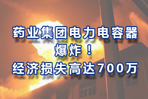 藥業集團電力電容器爆炸，經濟損失高達700萬
