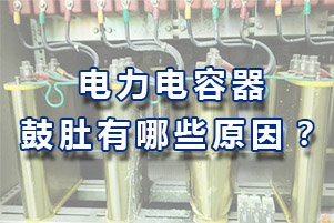 電力電容器鼓肚有哪些原因？