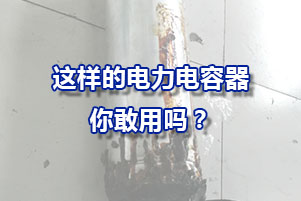 這樣的經(jīng)常爆炸的電力電容器你敢用嗎？