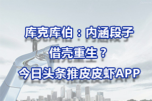 庫克庫伯：內(nèi)涵段子借殼重生？今日頭條推皮皮蝦APP