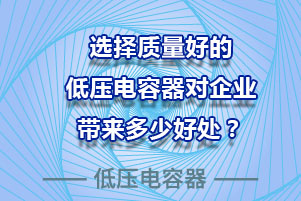 選擇質(zhì)量好的低壓電容器對企業(yè)到底有多少好處？