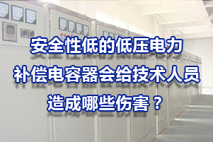 安全性低的低壓電力補償電容器會給技術(shù)人員造成哪些傷害?