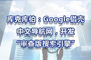 庫克庫伯：Google借殼中文導航網，開發“審查版搜索引擎”