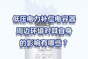 低壓電力補償電容器周邊環境對其自身的影響有哪些？