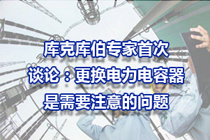 庫克庫伯專家談論：更換電力電容器需要注意的問題