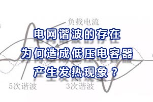 電網諧波的存在為何會造成低壓電容器產生發熱現象？
