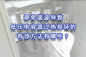 避免諧波導致低壓電容器過熱損壞的有效方法有哪些？