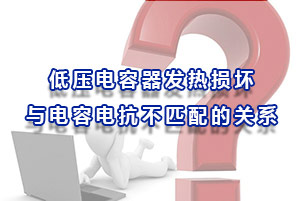 低壓電容器發熱損壞與電容電抗不匹配的關系