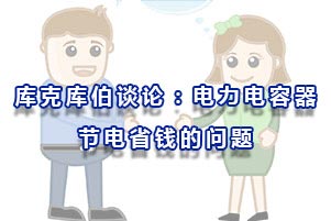 庫克庫伯談論:關于電力電容器節電省錢的問題