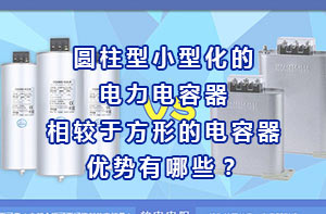 圓柱型小型化的電力電容器相較于方形的電容器優勢有哪些？