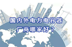 國內外電力電容器廠商哪家好？