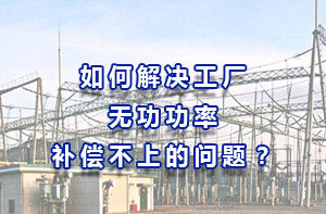 如何解決工廠無功功率補(bǔ)償不上的問題？