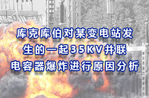 庫克庫伯對某變電站發生的一起35KV并聯電容器爆炸進行原因分析