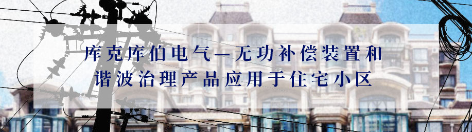 庫克庫伯電氣&mdash;無功補償裝置和諧波治理產品應用于住宅小區