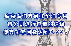 庫克庫伯對河北華油專用管公司進行容量的選擇，使其功率因數達到0.99！