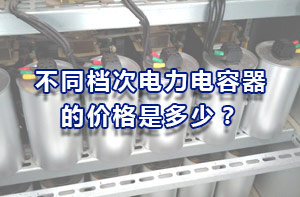 不同檔次電力電容器的價(jià)格是多少？