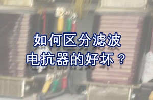 如何區(qū)分濾波電抗器的好壞？