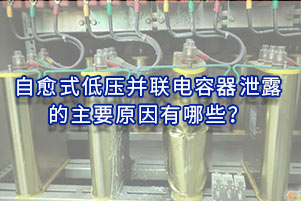 自愈式低壓并聯電容器泄露的主要原因有哪些？
