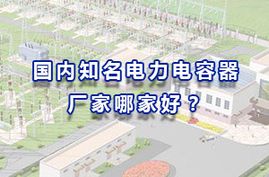國內知名電力電容器廠家哪家好？