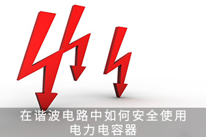 在諧波電路中如何安全使用電力電容器