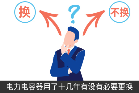 電力電容器用了十幾年有沒有必要更換