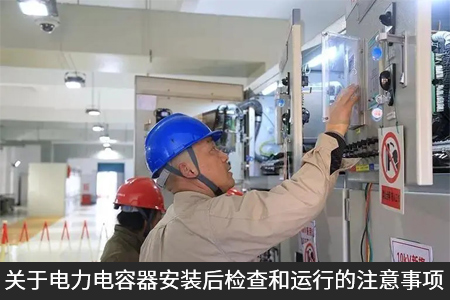 關于電力電容器安裝后檢查和運行的注意事項