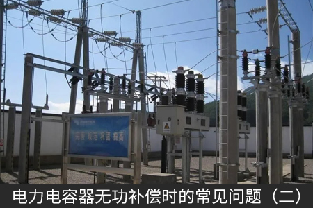 電力電容器無功補償時的常見問題（二）