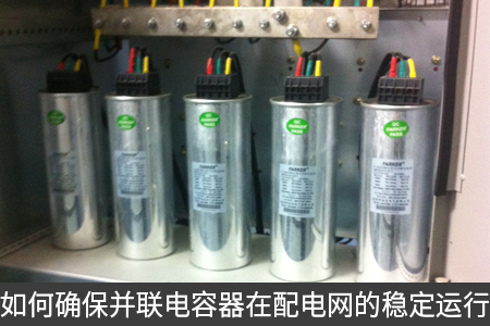 如何確保并聯(lián)電容器在配電網(wǎng)的穩(wěn)定運(yùn)行