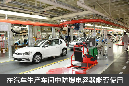 在汽車生產(chǎn)車間中防爆電容器能否使用
