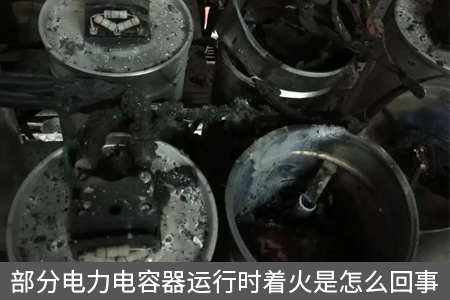 部分電力電容器運行時著火是怎么回事