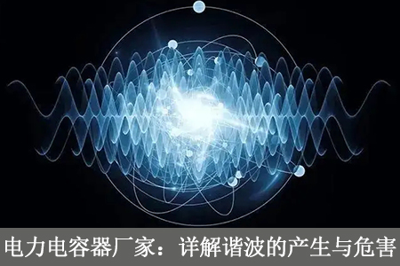 電力電容器廠家：詳解諧波的產生與危害