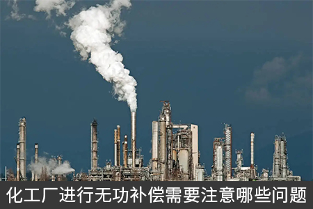 化工廠進行無功補償需要注意哪些問題