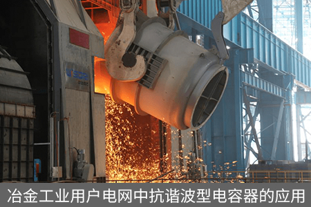 冶金工業用戶電網中抗諧波型電容器的應用