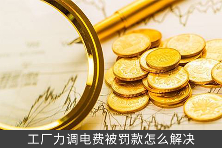 工廠力調電費被罰款怎么解決