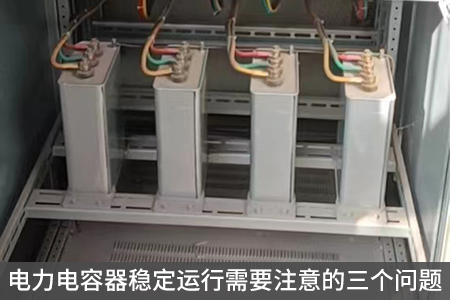 電力電容器穩(wěn)定運行需要注意的三個問題
