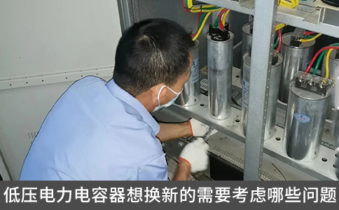 低壓電力電容器想換新的需要考慮哪些問題