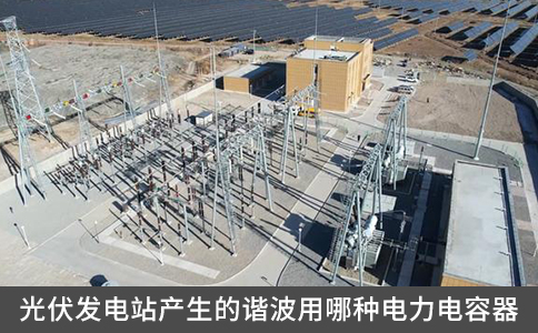光伏發電站產生的諧波用哪種電力電容器