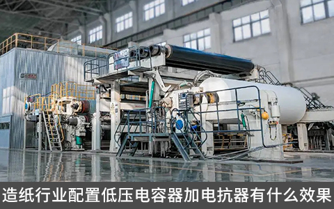 造紙行業配置低壓電容器加電抗器有什么效果