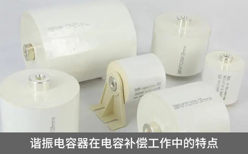 諧振電容器在電容補(bǔ)償工作中的特點