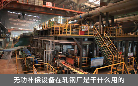 無功補償設備在軋鋼廠是干什么用的？