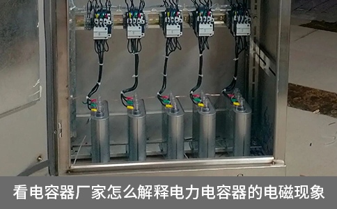 看電容器廠家怎么解釋電力電容器的電磁現(xiàn)象