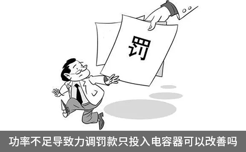 功率不足導(dǎo)致力調(diào)罰款只投入電容器可以改善嗎