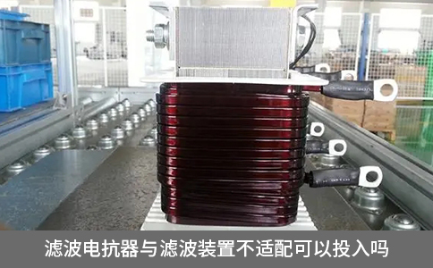 濾波電抗器與濾波裝置不適配可以投入嗎