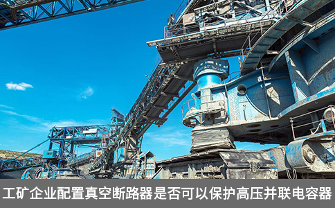 工礦企業配置真空斷路器是否可以保護高壓并聯電容器