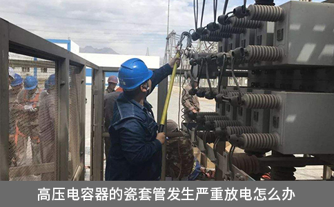 高壓電容器的瓷套管發生嚴重放電怎么辦