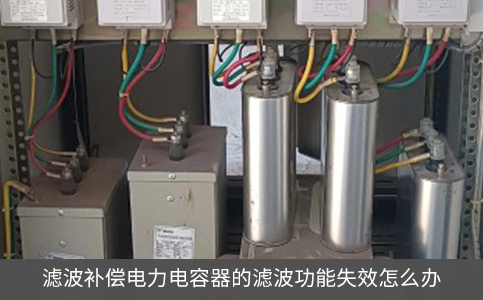 濾波補(bǔ)償電力電容器的濾波功能失效怎么辦